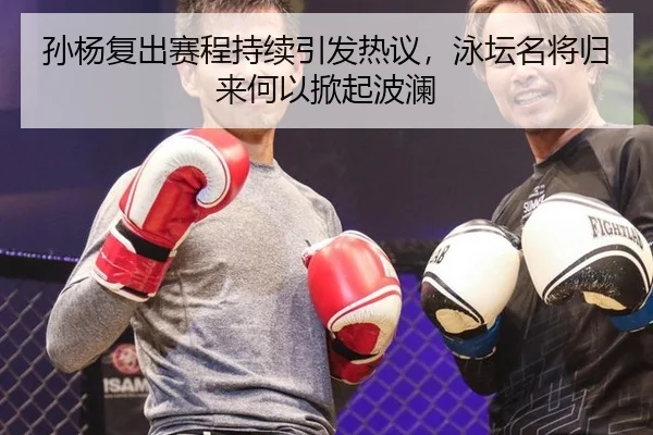 孙杨复出赛程持续引发热议，泳坛名将归来何以掀起波澜