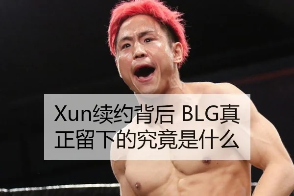 Xun续约背后 BLG真正留下的究竟是什么